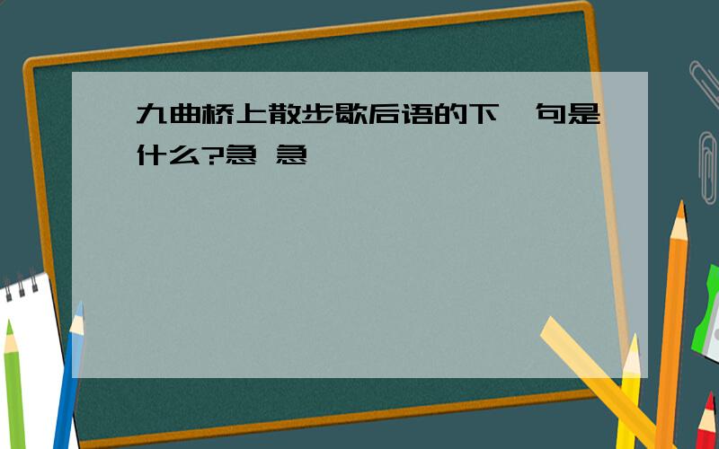 九曲桥上散步歇后语的下一句是什么?急 急