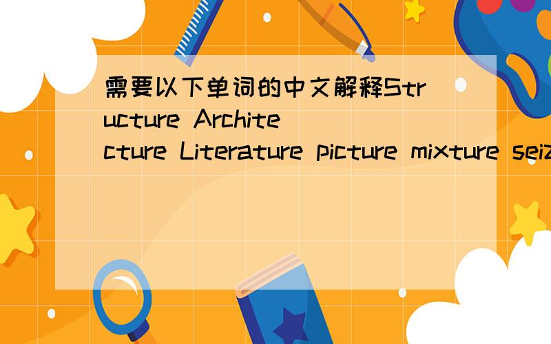 需要以下单词的中文解释Structure Architecture Literature picture mixture seizure exposure enclosure expenditure venture adventure sculpture scripture signature moisture posture pleasure capture nature nurture torture Descend Deduct Decelera