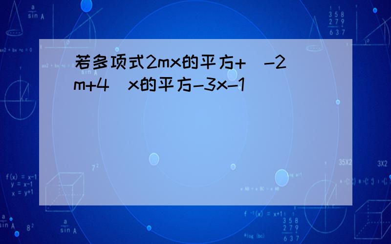 若多项式2mx的平方+(-2m+4)x的平方-3x-1