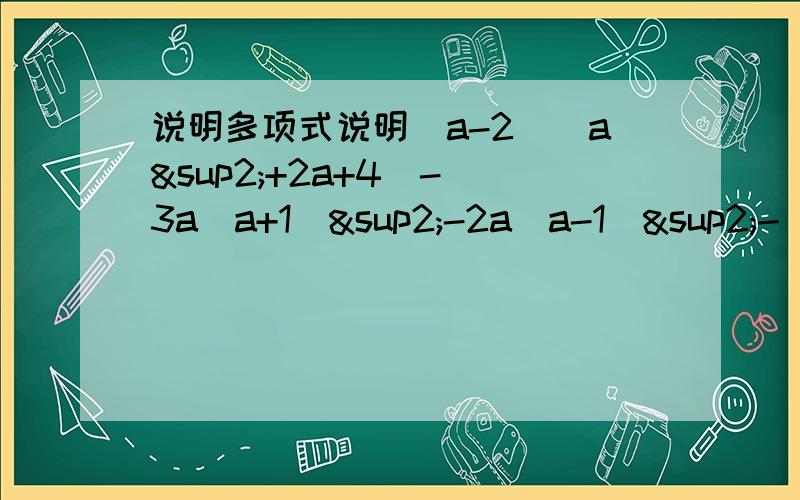 说明多项式说明（a-2)(a²+2a+4)-[3a(a+1)²-2a(a-1)²-（3a+1)(3a-1)]+a(1+a)的值与a的取值无关把式子乘开