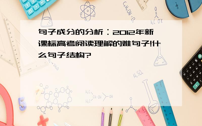 句子成分的分析：2012年新课标高考阅读理解的难句子!什么句子结构?