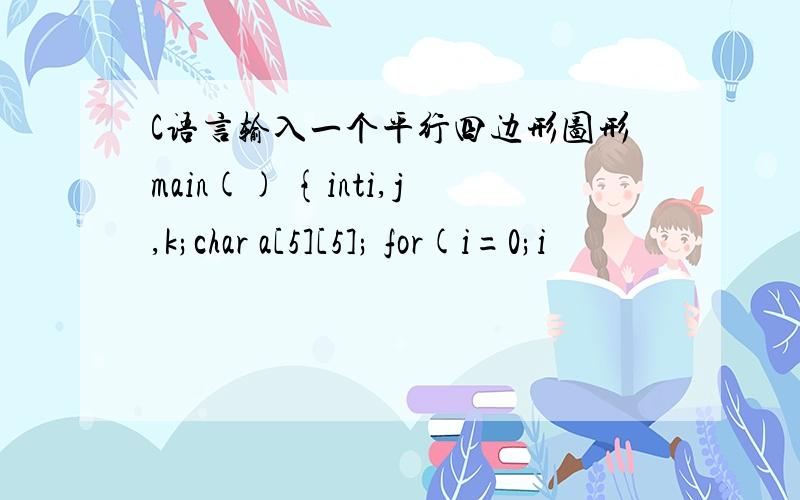 C语言输入一个平行四边形图形main() {inti,j,k;char a[5][5]; for(i=0;i