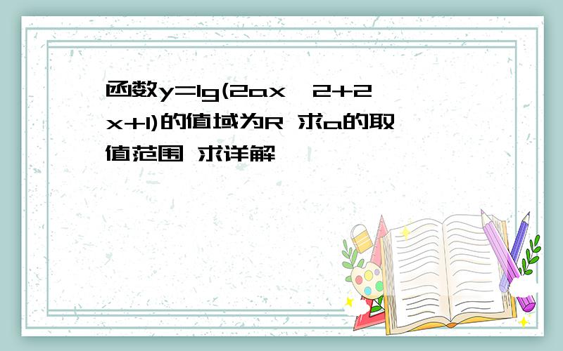 函数y=lg(2ax^2+2x+1)的值域为R 求a的取值范围 求详解