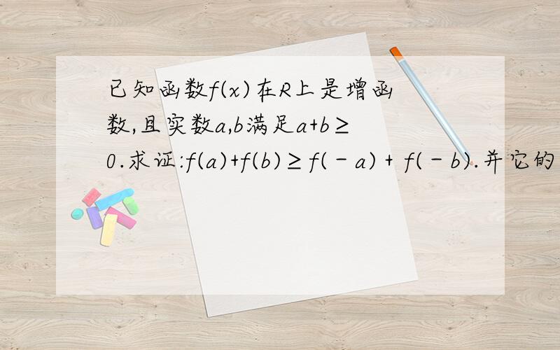 已知函数f(x)在R上是增函数,且实数a,b满足a+b≥0.求证:f(a)+f(b)≥f(－a)＋f(－b).并它的逆命题是否正确