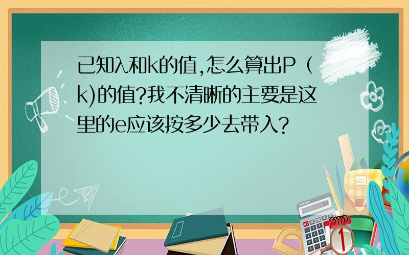 已知λ和k的值,怎么算出P（k)的值?我不清晰的主要是这里的e应该按多少去带入?