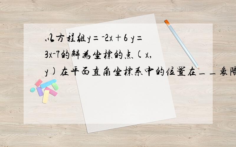 以方程组y=-2x+6 y=3x-7的解为坐标的点(x,y)在平面直角坐标系中的位置在__象限.