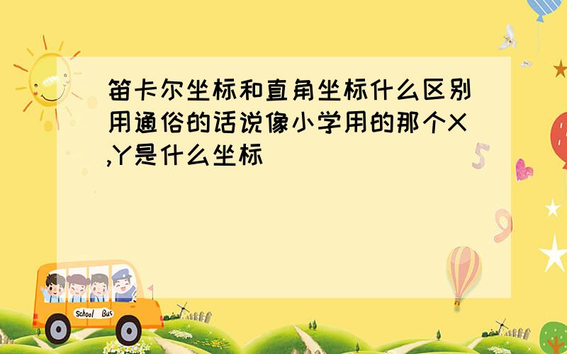 笛卡尔坐标和直角坐标什么区别用通俗的话说像小学用的那个X,Y是什么坐标