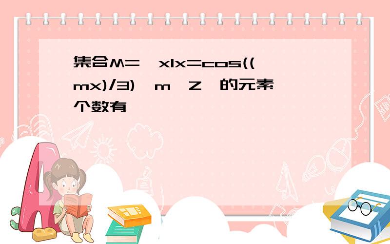 集合M={xIx=cos((mx)/3),m∈Z}的元素个数有