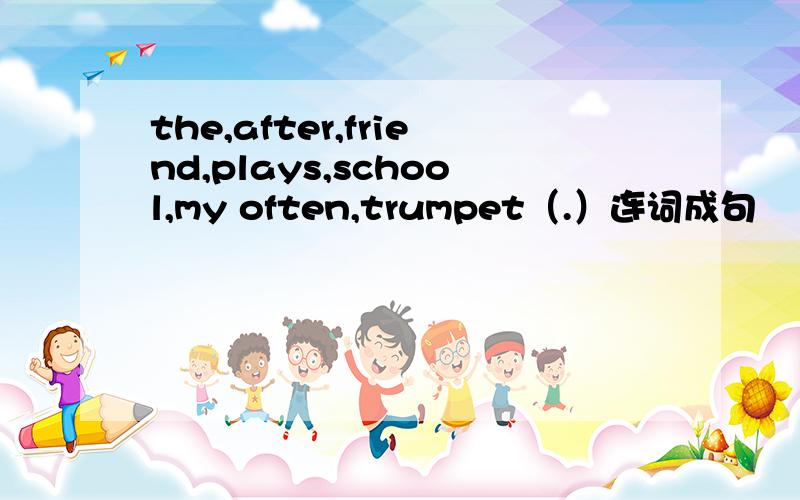 the,after,friend,plays,school,my often,trumpet（.）连词成句