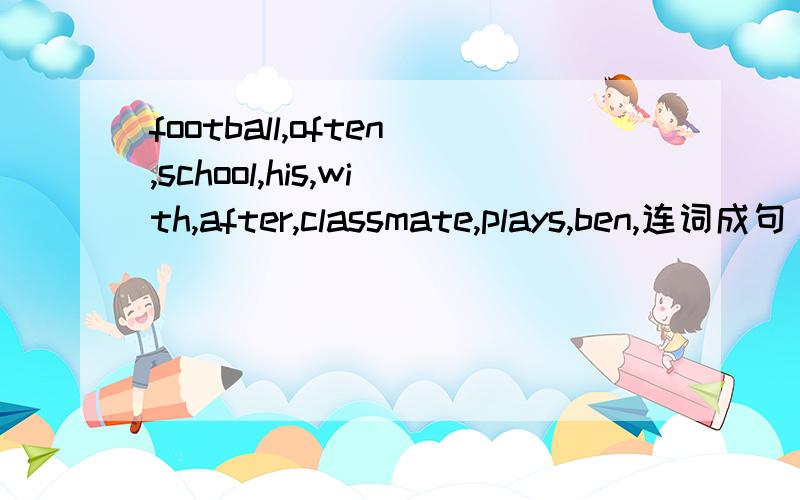 football,often,school,his,with,after,classmate,plays,ben,连词成句