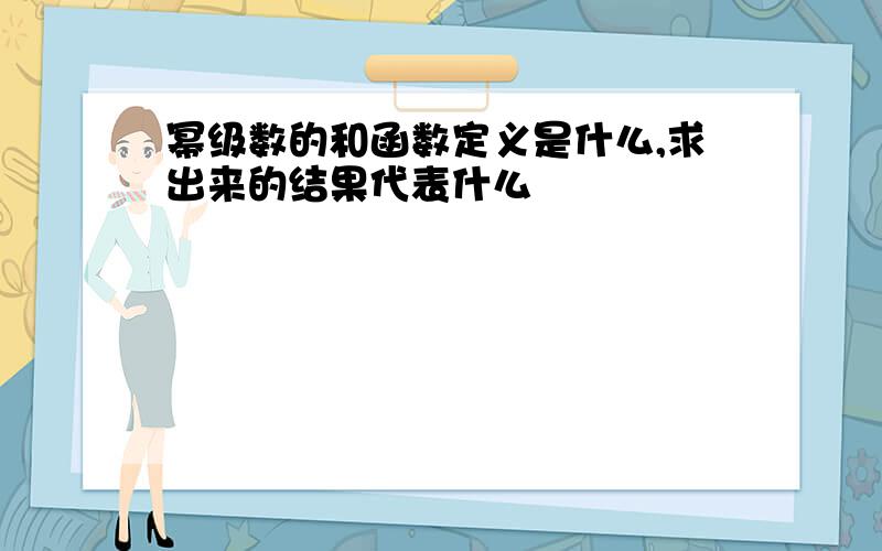 幂级数的和函数定义是什么,求出来的结果代表什么