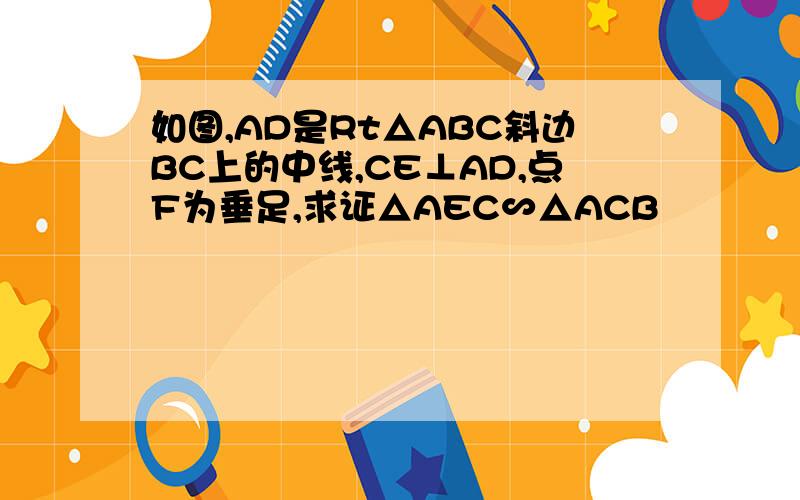 如图,AD是Rt△ABC斜边BC上的中线,CE⊥AD,点F为垂足,求证△AEC∽△ACB