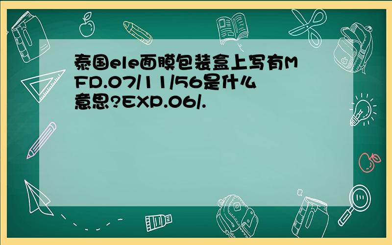 泰国ele面膜包装盒上写有MFD.07/11/56是什么意思?EXP.06/.