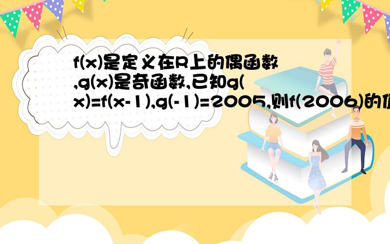 f(x)是定义在R上的偶函数,g(x)是奇函数,已知g(x)=f(x-1),g(-1)=2005,则f(2006)的值是?请尽量写的详细些.