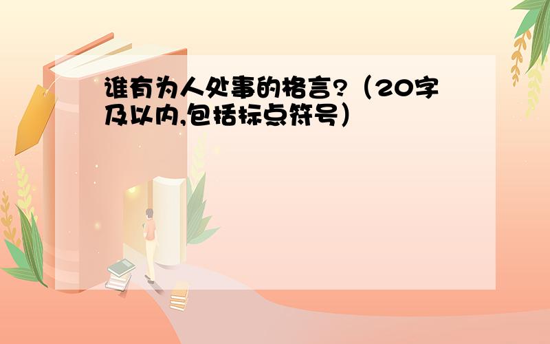 谁有为人处事的格言?（20字及以内,包括标点符号）