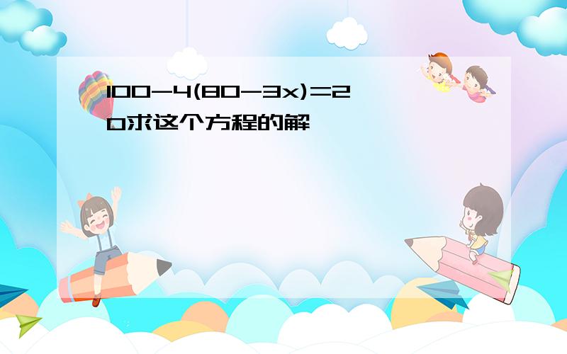 100-4(80-3x)=20求这个方程的解