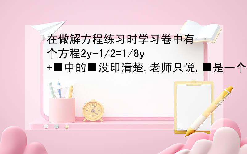 在做解方程练习时学习卷中有一个方程2y-1/2=1/8y+■中的■没印清楚,老师只说,■是一个有理数,该方程的解与当x=3时代数式5（x-1）-2（x-2）-4的值相等,求这个■是多少