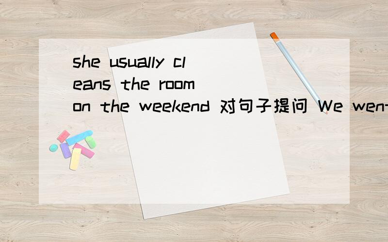 she usually cleans the room on the weekend 对句子提问 We went to london on june 2nd 提问He‘s going to the theme park 提问 He watch tv with his mother at home last weekend 提问