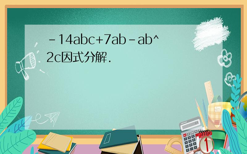 -14abc+7ab-ab^2c因式分解.