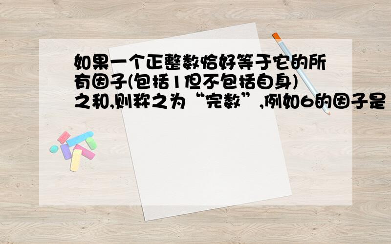 如果一个正整数恰好等于它的所有因子(包括1但不包括自身)之和,则称之为“完数”,例如6的因子是1,2,3,且6=1+2+3,因此6是完数.编写程序,输入数据范围((约定数的上限≤32767、此时因子数≤100)),