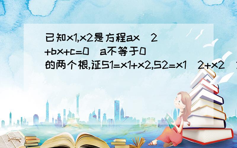 已知x1,x2是方程ax^2+bx+c=0(a不等于0)的两个根,证S1=x1+x2,S2=x1^2+x2^2,S3=x1^3+x2^3,证明aS3+bS2+cS1=0