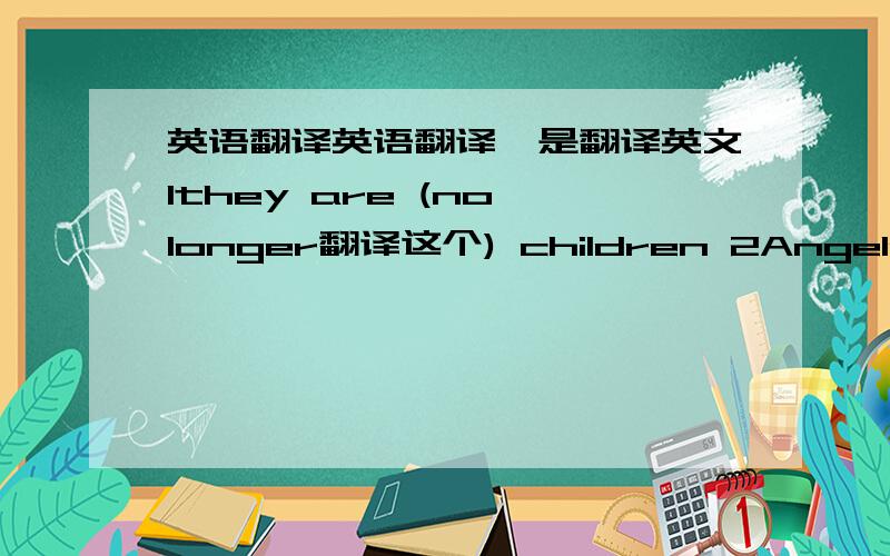 英语翻译英语翻译,是翻译英文1they are (no longer翻译这个) children 2Angela(is good at翻译这个)a quiz 3meat (contains翻译这个)vitamins and minerals 4simon didn't play computer games.instead he wrote a report（全部翻译） 5