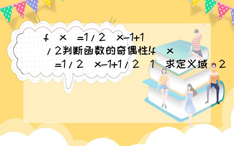 f(x)=1/2^x-1+1/2判断函数的奇偶性!f(x)=1/2^x-1+1/2(1)求定义域(2)判断函数的奇偶性!（3）证明f(x)>0