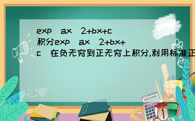 exp(ax^2+bx+c)积分exp(ax^2+bx+c)在负无穷到正无穷上积分,利用标准正太分布的积分