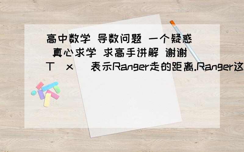 高中数学 导数问题 一个疑惑 真心求学 求高手讲解 谢谢T（x） 表示Ranger走的距离.Ranger这个人想从林子里斜插过去坐上车.他在林子里走的话是3mile/h,沿着公路走是4mile/h如果c=10mile,Ranger走的路