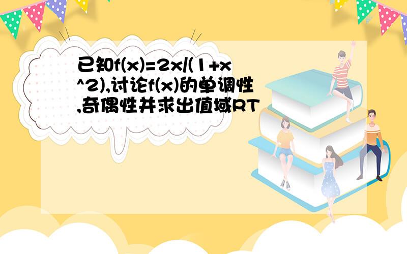 已知f(x)=2x/(1+x^2),讨论f(x)的单调性,奇偶性并求出值域RT