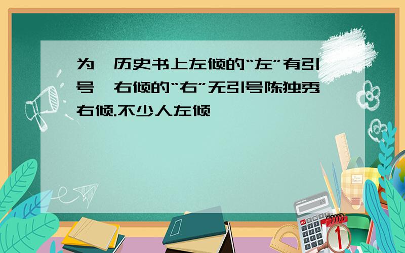 为嘛历史书上左倾的“左”有引号,右倾的“右”无引号陈独秀右倾.不少人左倾