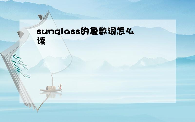 sunglass的复数词怎么读