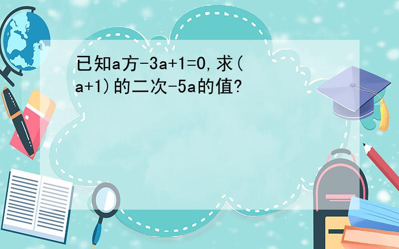 已知a方-3a+1=0,求(a+1)的二次-5a的值?