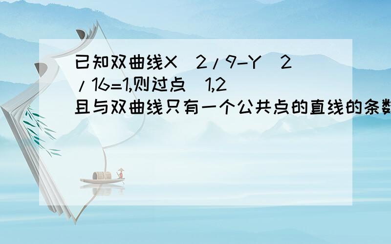 已知双曲线X^2/9-Y^2/16=1,则过点(1,2)且与双曲线只有一个公共点的直线的条数有?