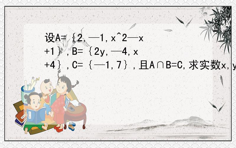 设A=｛2,—1,x^2—x+1｝,B=｛2y,—4,x+4｝,C=｛—1,7｝,且A∩B=C,求实数x,y的值及A∪B