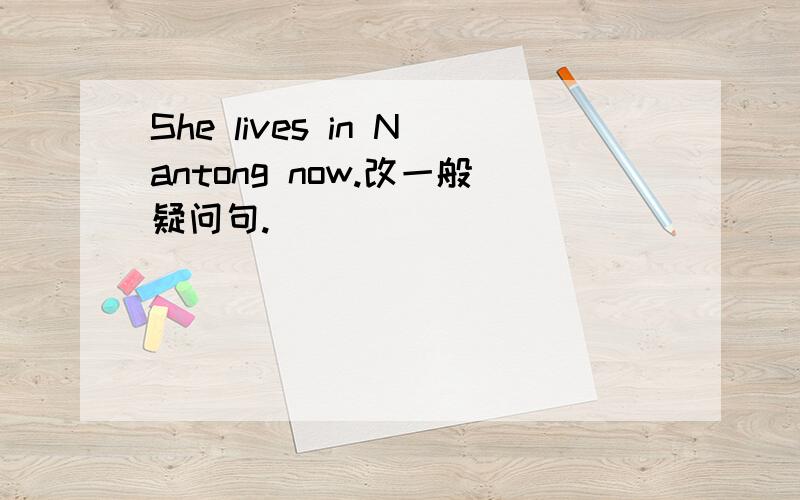 She lives in Nantong now.改一般疑问句.