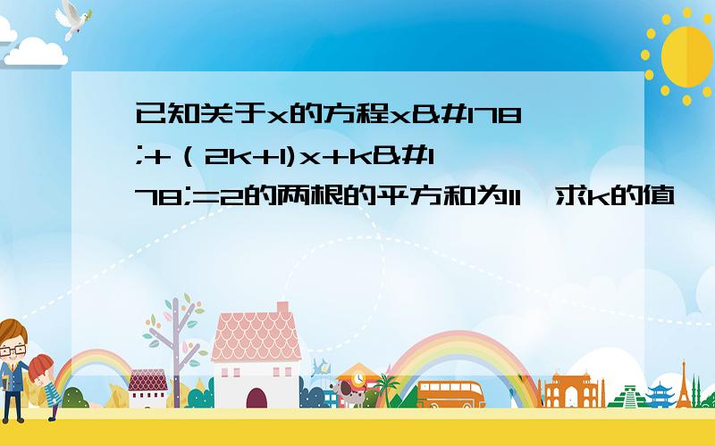 已知关于x的方程x²+（2k+1)x+k²=2的两根的平方和为11,求k的值