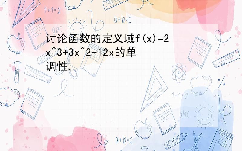 讨论函数的定义域f(x)=2x^3+3x^2-12x的单调性.