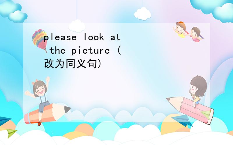 please look at the picture (改为同义句)