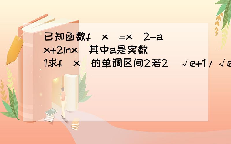 已知函数f(x)=x^2-ax+2lnx(其中a是实数）1求f(x)的单调区间2若2（√e+1/√e)