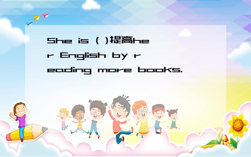 She is ( )提高her English by reading more books.