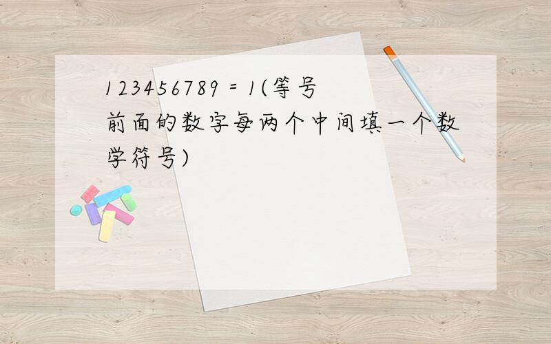 123456789＝1(等号前面的数字每两个中间填一个数学符号)