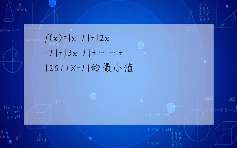 f(x)=|x-1|+|2x-1|+|3x-1|+……+|2011X-1|的最小值