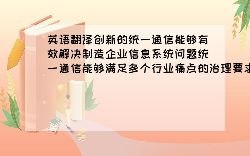 英语翻译创新的统一通信能够有效解决制造企业信息系统问题统一通信能够满足多个行业痛点的治理要求、解决手段的有效性已经显现.1）在经营拓展的同时、解决信息系统的有效应用与协