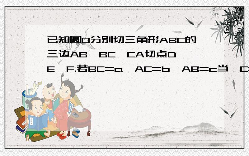 已知圆O分别切三角形ABC的三边AB,BC,CA切点D,E,F.若BC=a,AC=b,AB=c当∠C=90°时,内切圆的半径长为多少