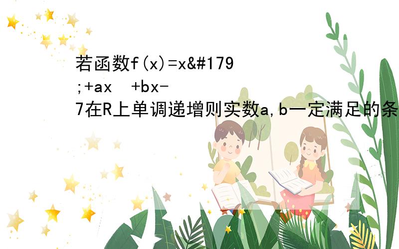 若函数f(x)=x³+ax²+bx-7在R上单调递增则实数a,b一定满足的条件是