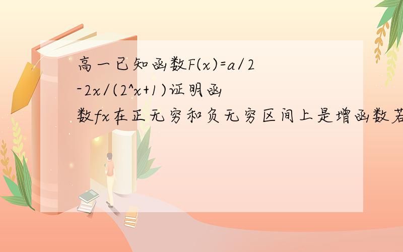 高一已知函数F(x)=a/2-2x/(2^x+1)证明函数fx在正无穷和负无穷区间上是增函数若fx为奇函数求a的值