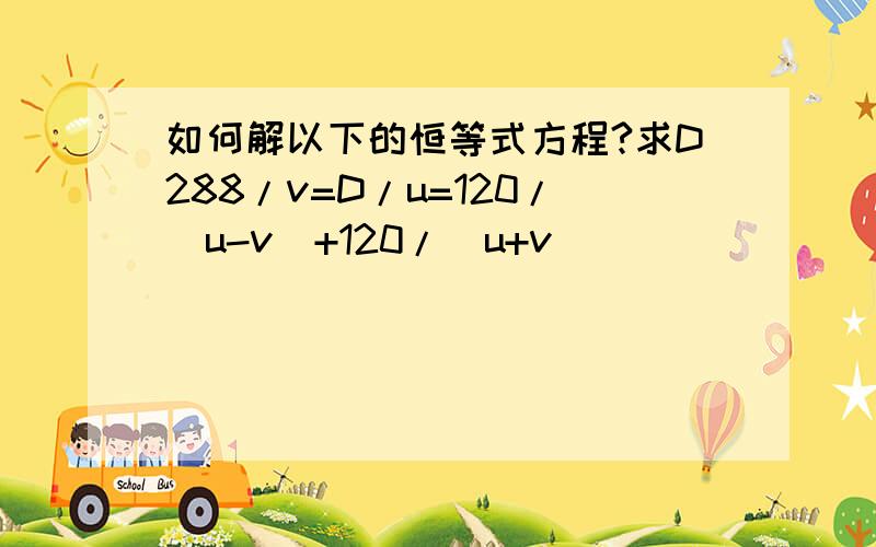 如何解以下的恒等式方程?求D288/v=D/u=120/(u-v)+120/(u+v)