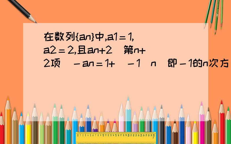 在数列{an}中,a1＝1,a2＝2,且an+2（第n+2项）－an＝1+（－1）n（即－1的n次方）[n∈N*],则S100＝