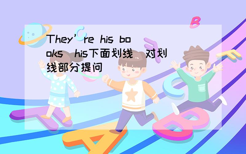 They’re his books（his下面划线）对划线部分提问